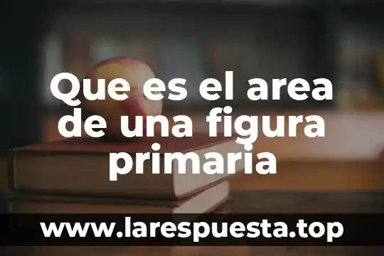 Que es el area de una figura primaria