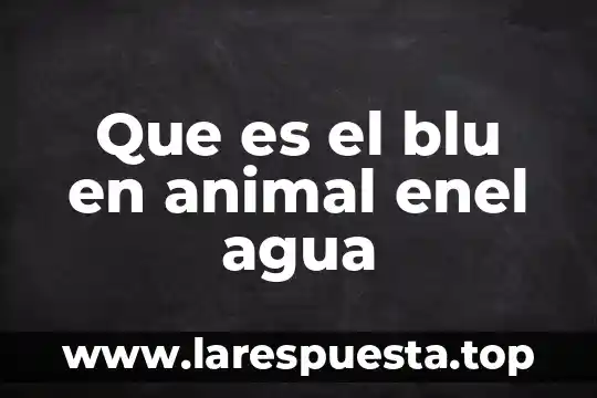 Que es el blu en animal enel agua