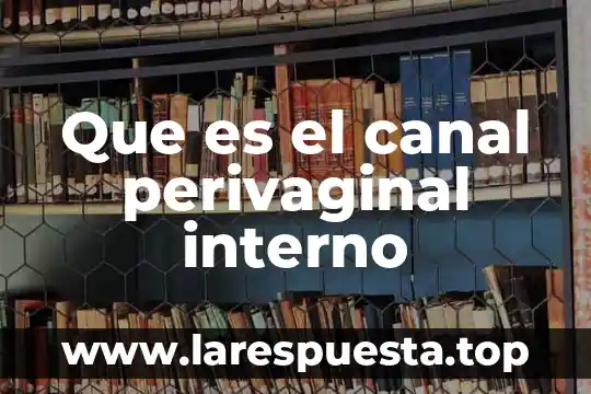 Que es el canal perivaginal interno