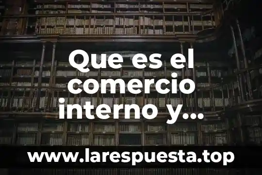 Análisis externo e interno que es 8 Que es el comercio interno y externo yahoo