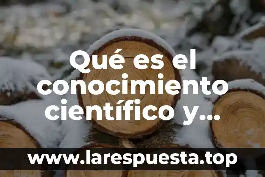 Qué es el conocimiento científico y pasos