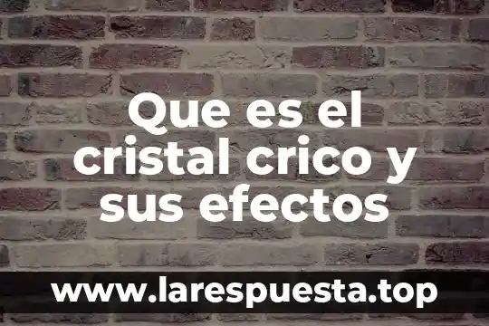 Que es el cristal crico y sus efectos