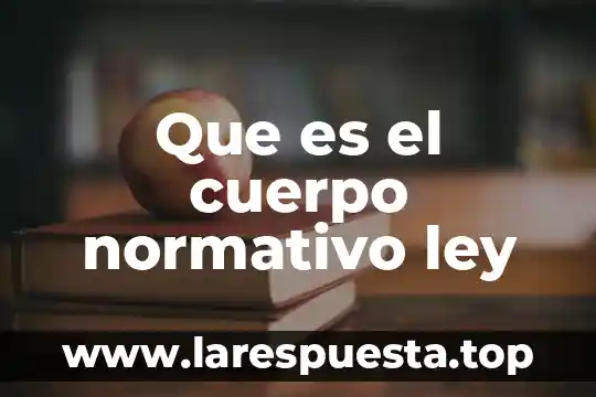 Que es el cuerpo normativo ley