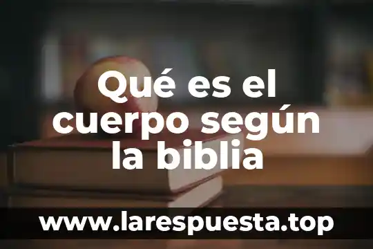 Qué es el cuerpo según la biblia