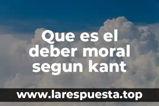 Que es el deber caracteristicas 4 Que es el deber moral segun kant