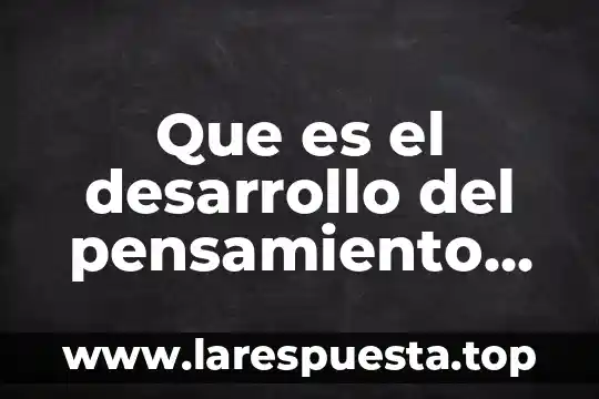 Que es el desarrollo del pensamiento cientifico y sus caracteristicas