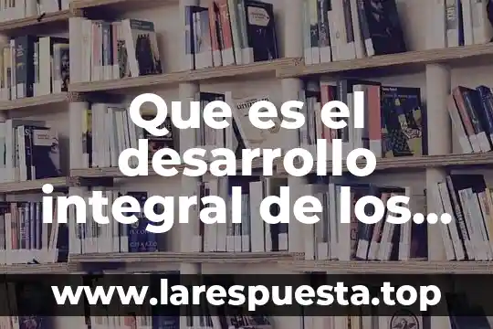 Que es el desarrollo integral de los adolescentes