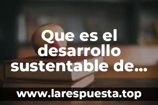 Que es un prototipo de desarrollo sustentable 8 Que es el desarrollo sustentable de una comunidad