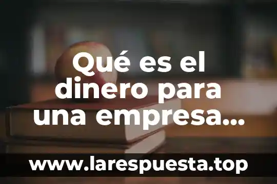 Qué es el dinero para una empresa en contabilidad