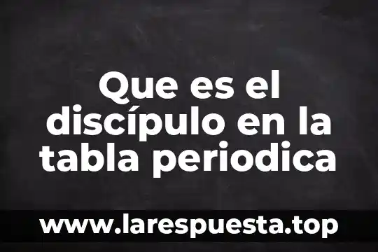 Que es el discípulo en la tabla periodica