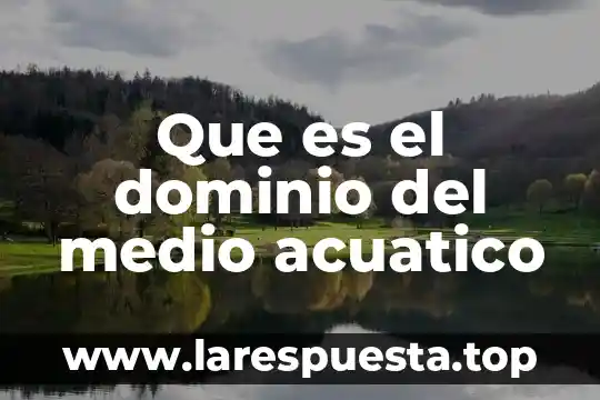 Que es el dominio del medio acuatico
