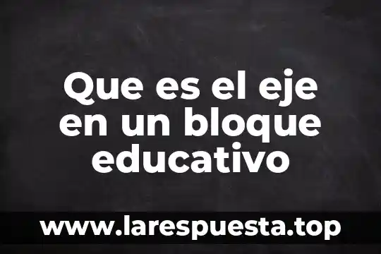 Que es el eje en un bloque educativo