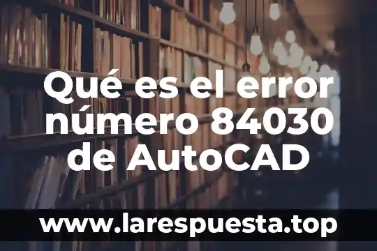Qué es el error número 84030 de AutoCAD