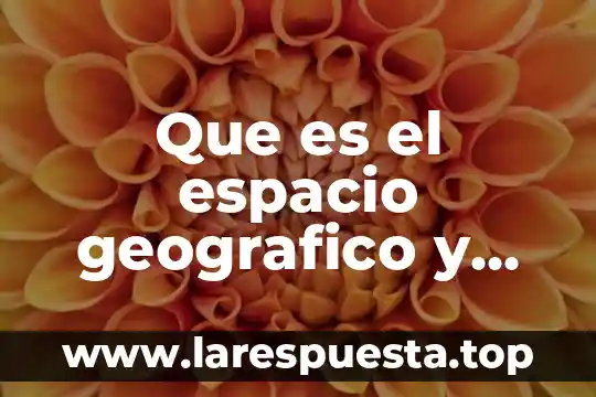 Que es el espacio geografico y cuales son sus consecuencias