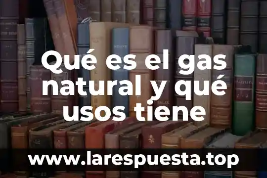 Qué es la grenetina y qué funciones tiene 5 Qué es el gas natural y qué usos tiene