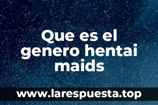 Genero autoayuda que es 3 Que es el genero hentai maids