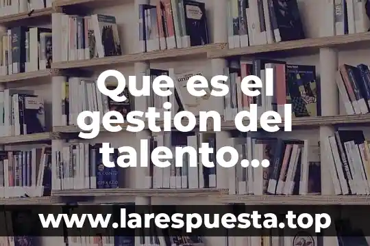 Que es atraccion en gestion de talento humano 4 Que es el gestion del talento humano