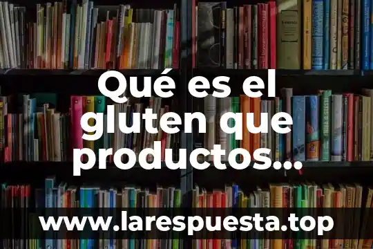 Qué es el gluten que productos contienen