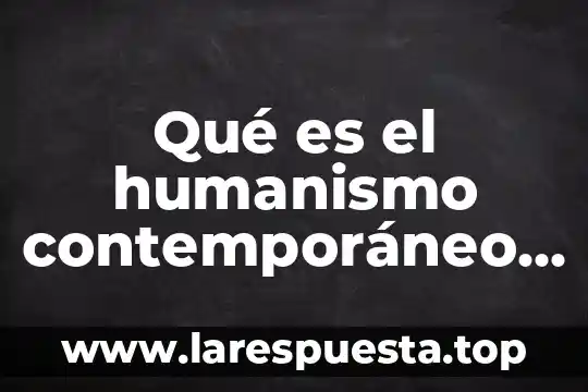 Qué es el humanismo contemporáneo definición corta