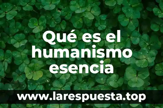 Qué es el humanismo esencia