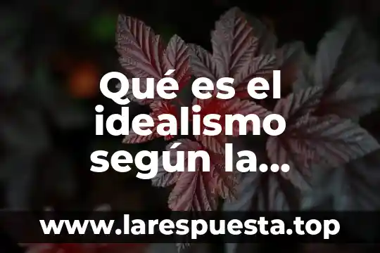 Qué es mejor idealismo o realismo 4 Qué es el idealismo según la filosofía