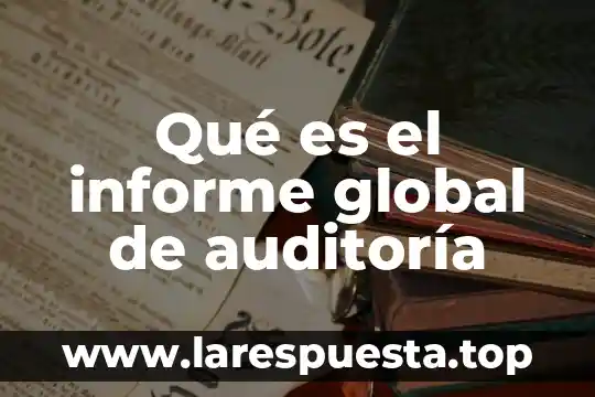 Qué es el informe global de auditoría