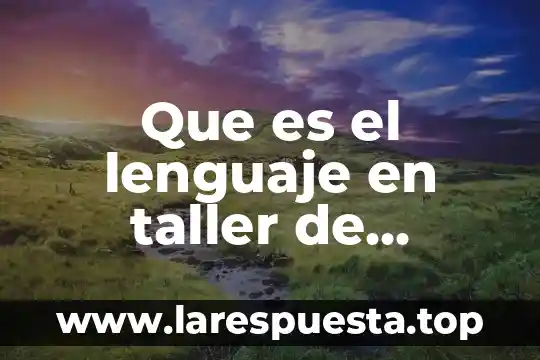 Que es el lenguaje en taller de lectura y redaccion