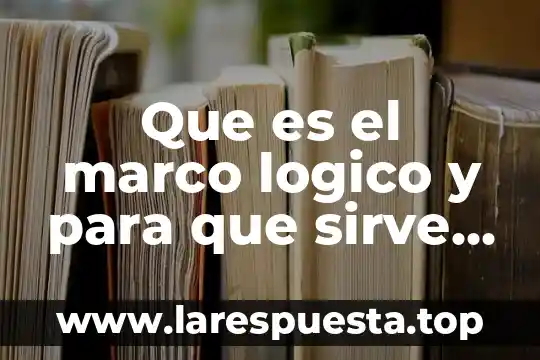 Que es el marco logico y para que sirve resumen