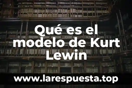 Que es modelo estacionario 5 Qué es el modelo de Kurt Lewin