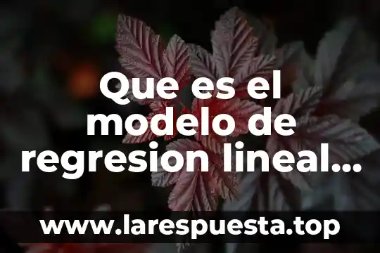 Qué es y para qué sirve la regresión lineal simple 4 Que es el modelo de regresion lineal multiple