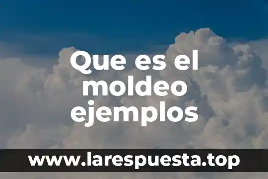 Que es el moldeo ejemplos