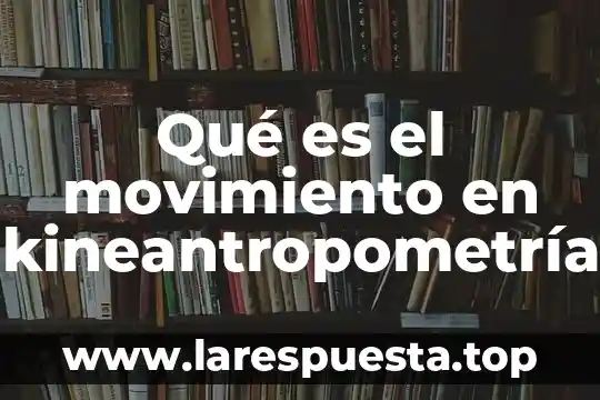 Qué es un movimiento continuo 6 Qué es el movimiento en kineantropometría
