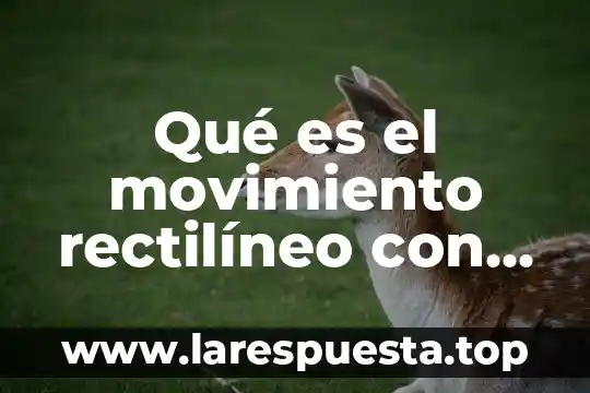Qué es movimiento rectilíneo variado 8 Qué es el movimiento rectilíneo con aceleración constante