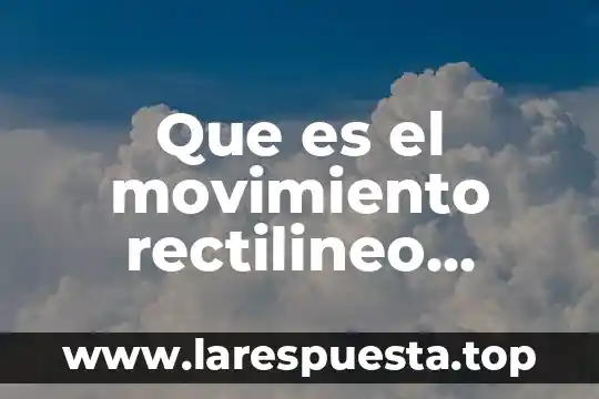 Qué es movimiento rectilíneo variado 6 Que es el movimiento rectilineo uniforme variado o hacelerado