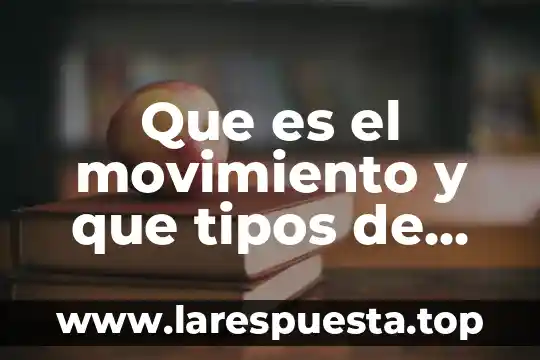 Que es el movimiento y que tipos de movimientos existen