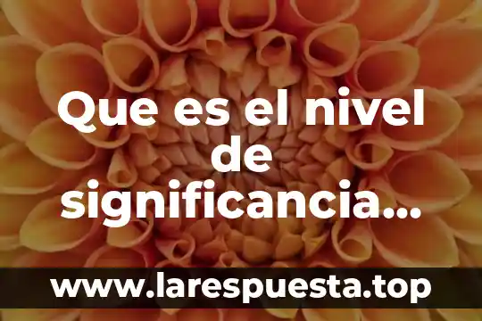 Que es el nivel de significancia en la estadística inferencial