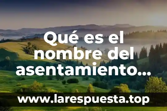 Qué es el nombre del asentamiento humano