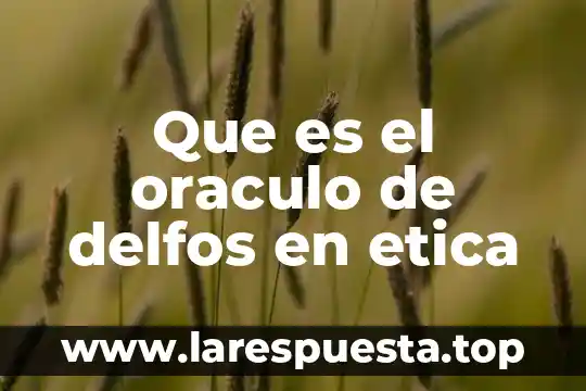 Que es y cual es el objetivo de la etica 6 Que es el oraculo de delfos en etica