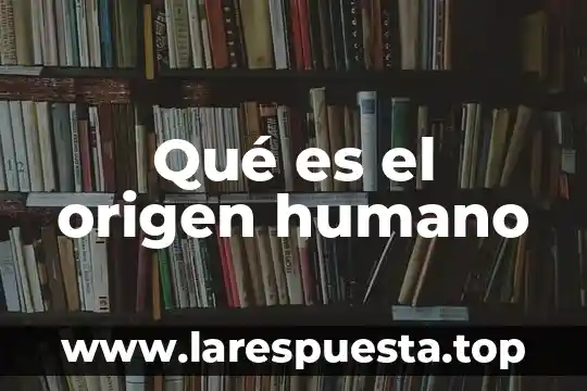 Qué es el nombre del asentamiento humano 8 Qué es el origen humano