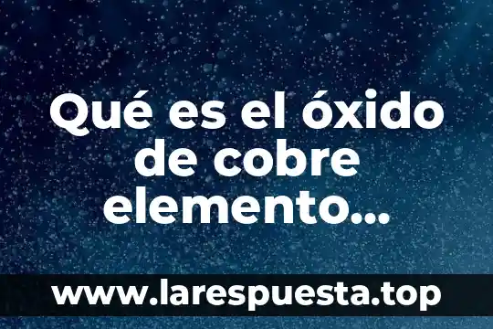 Qué es el óxido de cobre elemento compuesto o mezcla
