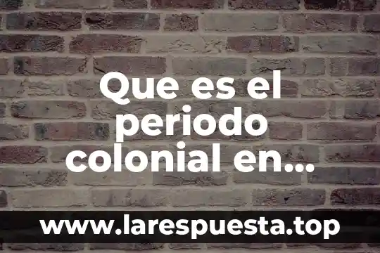 Que es el periodo prehispanico en colombia 7 Que es el periodo colonial en colombia