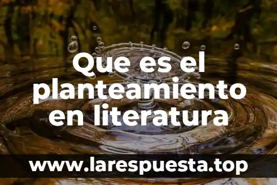 Qué es y para qué sirve planteamiento de problema 5 Que es el planteamiento en literatura