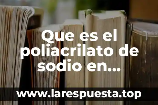 Acrilato de sodio qué es 5 Que es el poliacrilato de sodio en quimica