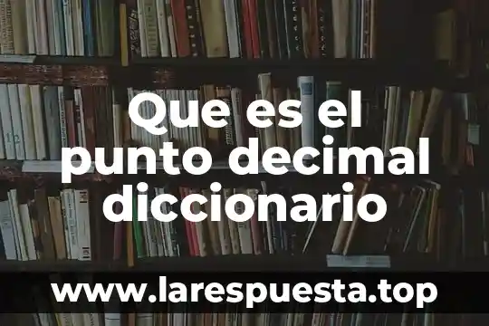 Qué es un resultado con punto decimal 7 Que es el punto decimal diccionario