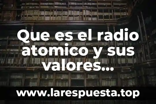 Qué es la teoría del modelo atómico 4 Que es el radio atomico y sus valores ejemplos