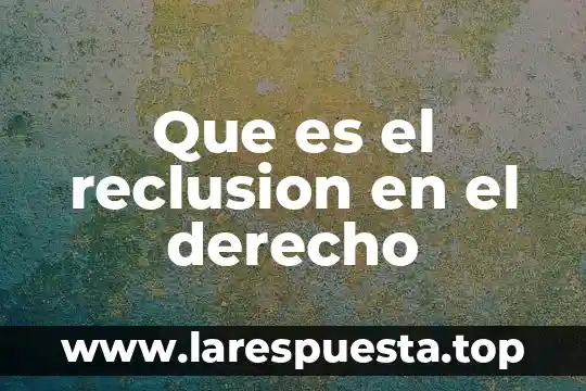 Que es derecho adminis 6 Que es el reclusion en el derecho