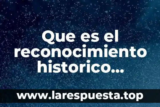 Que es un marco historico que cintiene 8 Que es el reconocimiento historico concepto