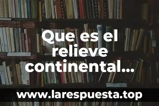 Que es el relieve continental yahoo