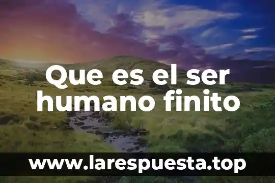 Que es el ser humano finito