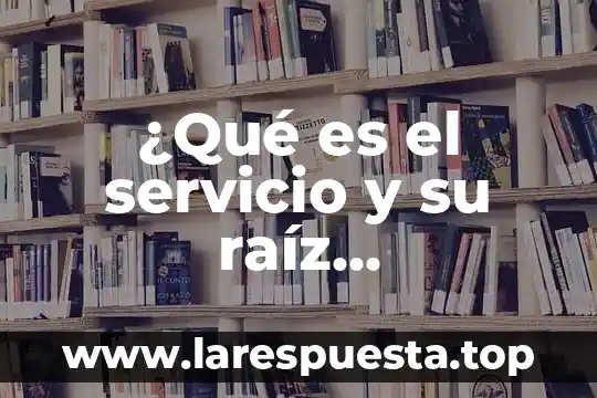 ¿Qué es el servicio y su raíz etimológica?